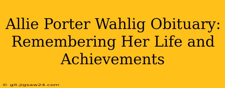 Allie Porter Wahlig Obituary: Remembering Her Life and Achievements