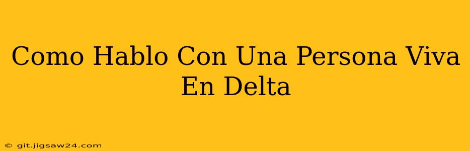 Como Hablo Con Una Persona Viva En Delta