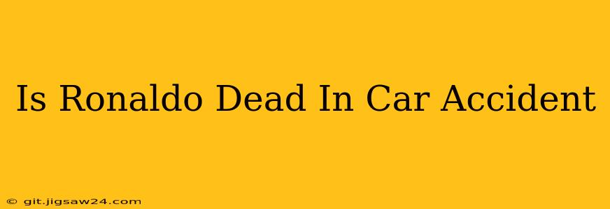 Is Ronaldo Dead In Car Accident