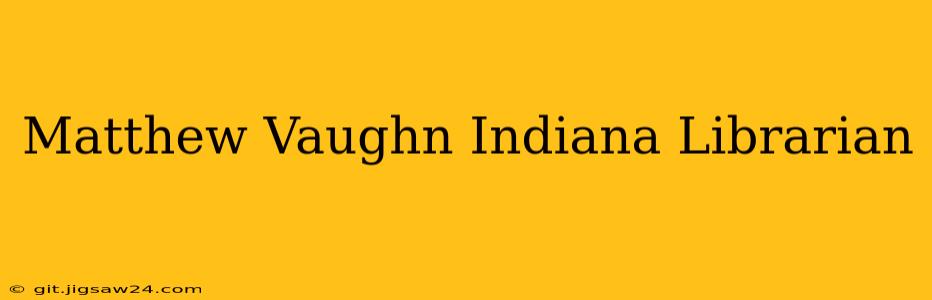 Matthew Vaughn Indiana Librarian